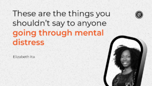 "These are the things you shouldn't say to anyone going through mental distress" - Elizabeth Ita